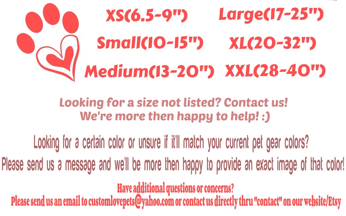 This list shows off our collar sizes! Available from XS to XXL! XS is 6.5-9", Small is 10-15", Medium is 13-20", Large is 17-25", XL is 20-32" and XXL is 28-40"